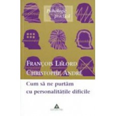 Cum sa ne purtam cu personalitatile dificile	-Andre Christophe, Francois Lelord